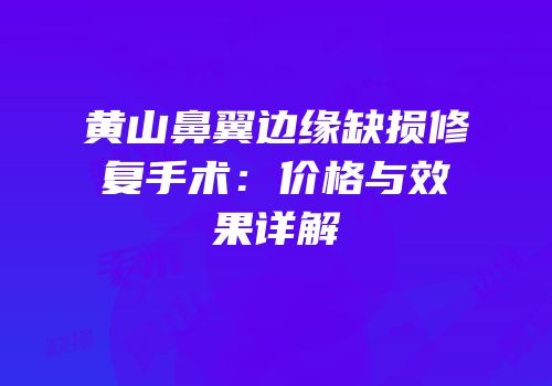 黄山鼻翼边缘缺损修复手术：价格与效果详解