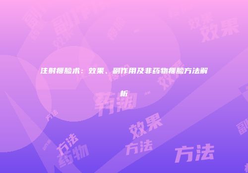 注射瘦脸术：效果、副作用及非药物瘦脸方法解析