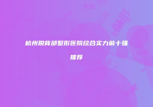 杭州脱背部整形医院综合实力前十强推荐
