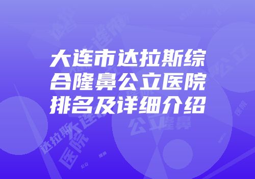 大连市达拉斯综合隆鼻公立医院排名及详细介绍