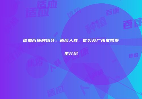 德国百康种植牙：适应人群、优势及广州优秀医生介绍
