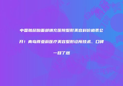 中国玻尿酸面部填充医院整形美容科价格表公开！青岛得亚莉医疗美容整形诊所技术、口碑一目了然