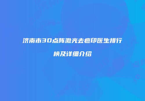 济南市3D点阵激光去痘印医生排行榜及详细介绍