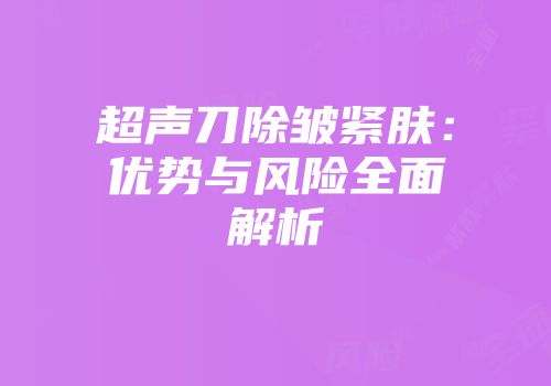 超声刀除皱紧肤：优势与风险全面解析
