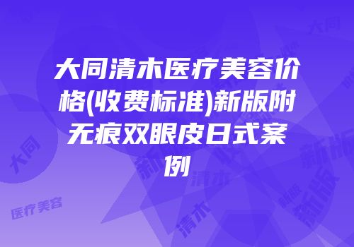 大同清木医疗美容价格(收费标准)新版附无痕双眼皮日式案例