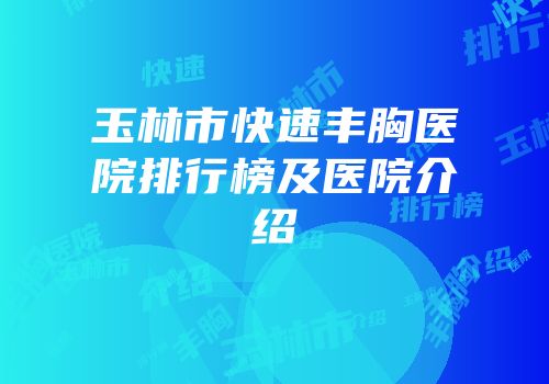 玉林市快速丰胸医院排行榜及医院介绍