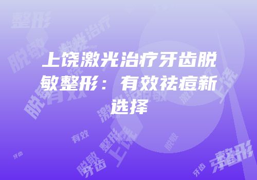 上饶激光治疗牙齿脱敏整形：有效祛痘新选择