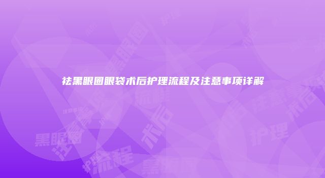 祛黑眼圈眼袋术后护理流程及注意事项详解