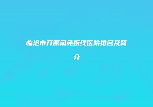 临沧市开眼角免拆线医院排名及简介