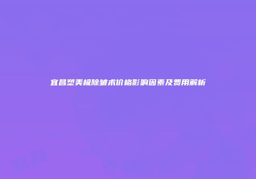 宜昌塑美极除皱术价格影响因素及费用解析