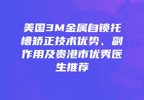 美国3M金属自锁托槽矫正技术优势、副作用及贵港市优秀医生推荐