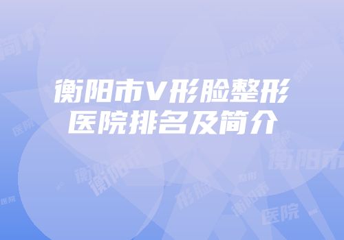 衡阳市V形脸整形医院排名及简介