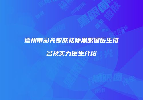 德州市彩光嫩肤祛除黑眼圈医生排名及实力医生介绍