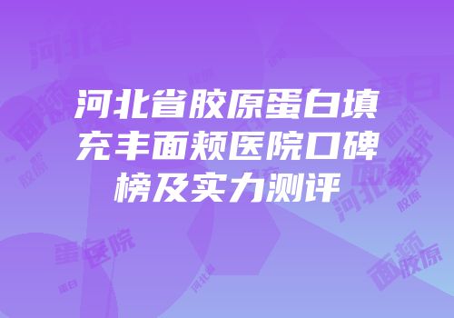 河北省胶原蛋白填充丰面颊医院口碑榜及实力测评
