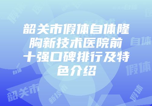 韶关市假体自体隆胸新技术医院前十强口碑排行及特色介绍