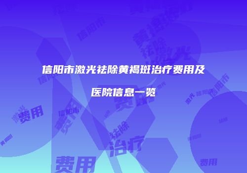 信阳市激光祛除黄褐斑治疗费用及医院信息一览