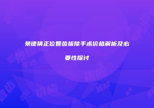 景德镇正位智齿拔除手术价格解析及必要性探讨