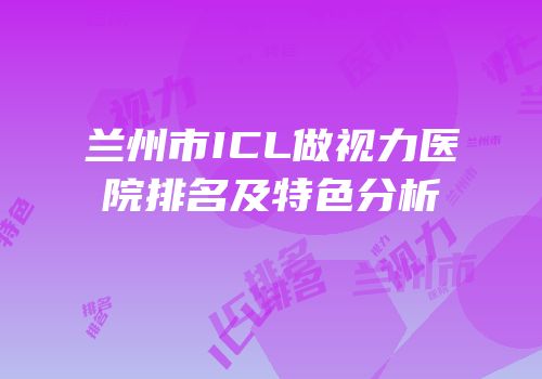 兰州市ICL做视力医院排名及特色分析