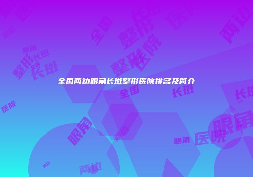 全国两边眼角长斑整形医院排名及简介