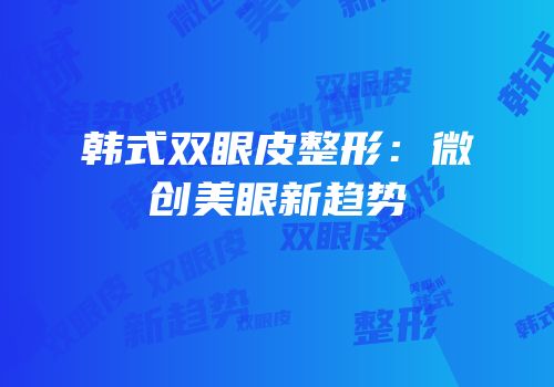 韩式双眼皮整形：微创美眼新趋势