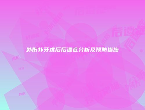 外伤补牙术后后遗症分析及预防措施