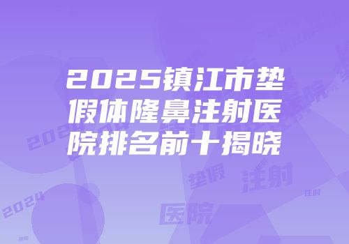 2025镇江市垫假体隆鼻注射医院排名前十揭晓