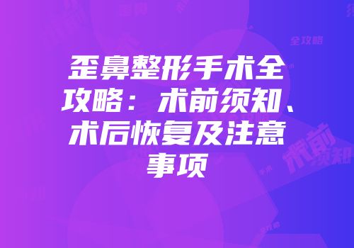 歪鼻整形手术全攻略：术前须知、术后恢复及注意事项