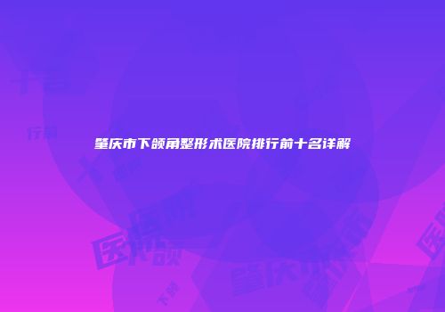 肇庆市下颌角整形术医院排行前十名详解