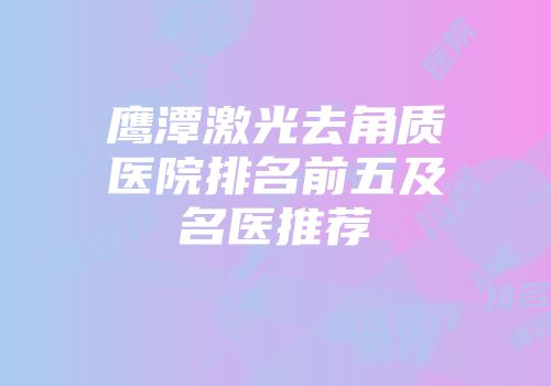 鹰潭激光去角质医院排名前五及名医推荐