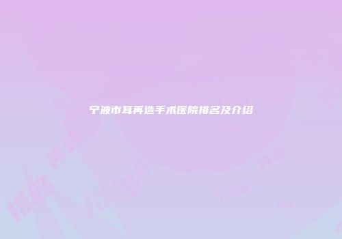 宁波市耳再造手术医院排名及介绍