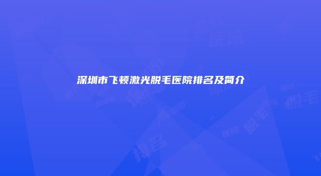 深圳市飞顿激光脱毛医院排名及简介