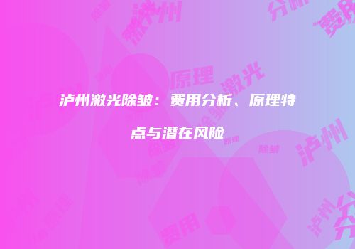 泸州激光除皱：费用分析、原理特点与潜在风险