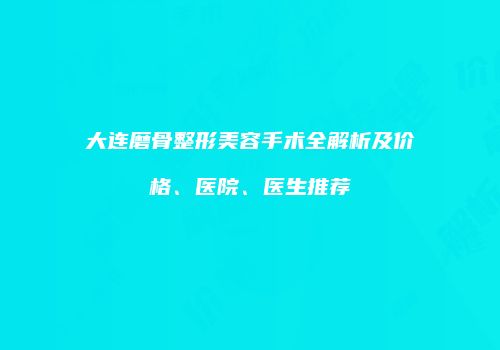 大连磨骨整形美容手术全解析及价格、医院、医生推荐