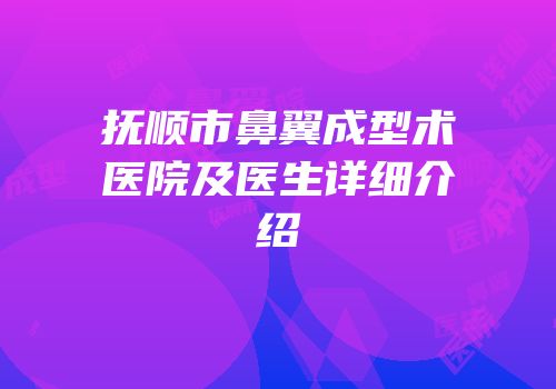 抚顺市鼻翼成型术医院及医生详细介绍