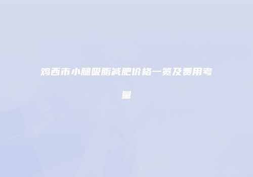 鸡西市小腿吸脂减肥价格一览及费用考量