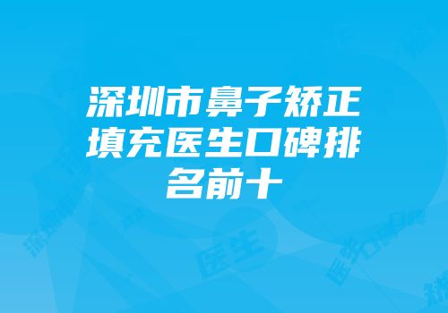 深圳市鼻子矫正填充医生口碑排名前十