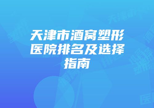 天津市酒窝塑形医院排名及选择指南
