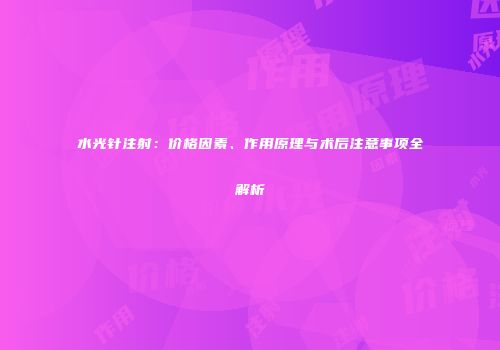 水光针注射：价格因素、作用原理与术后注意事项全解析