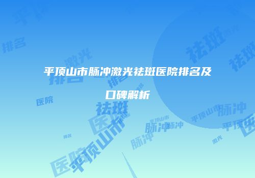 平顶山市脉冲激光祛斑医院排名及口碑解析
