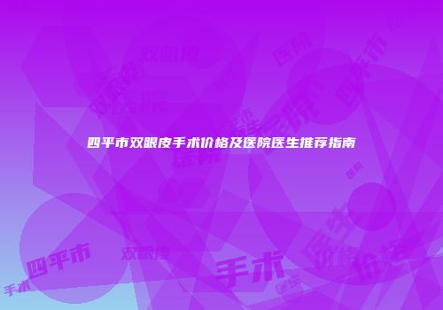 四平市双眼皮手术价格及医院医生推荐指南