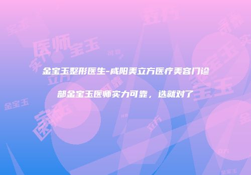 金宝玉整形医生-咸阳美立方医疗美容门诊部金宝玉医师实力可靠，选就对了