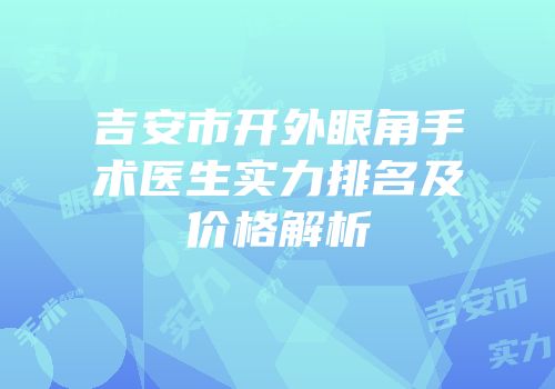 吉安市开外眼角手术医生实力排名及价格解析