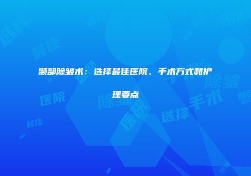 颞部除皱术：选择最佳医院、手术方式和护理要点
