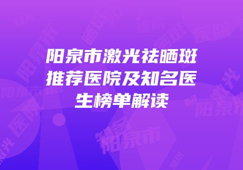 阳泉市激光祛晒斑推荐医院及知名医生榜单解读