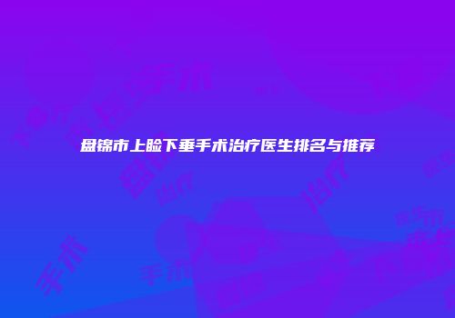 盘锦市上睑下垂手术治疗医生排名与推荐