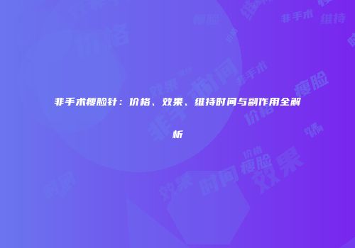 非手术瘦脸针：价格、效果、维持时间与副作用全解析