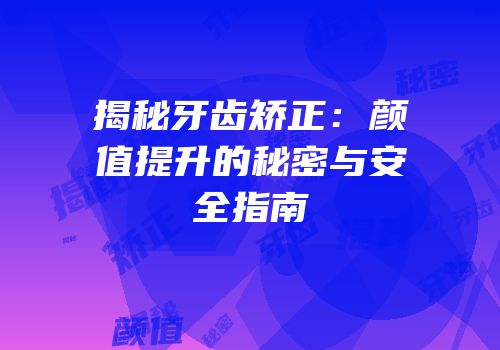 揭秘牙齿矫正：颜值提升的秘密与安全指南