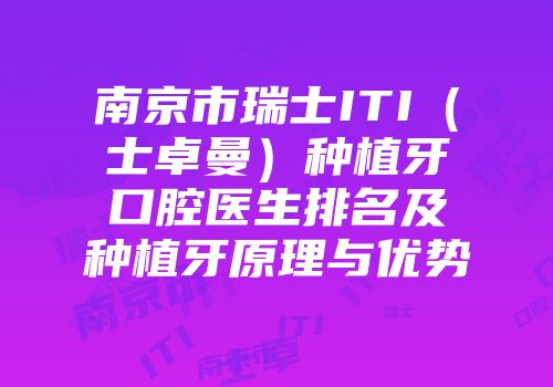 南京市瑞士ITI（士卓曼）种植牙口腔医生排名及种植牙原理与优势