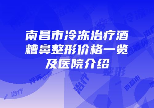 南昌市冷冻治疗酒糟鼻整形价格一览及医院介绍