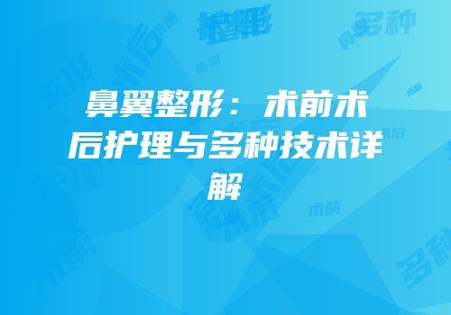 鼻翼整形：术前术后护理与多种技术详解